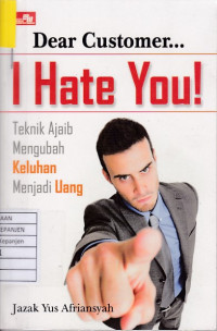 Dear Customer... I Hate You!: Teknik Ajaib Mengubah Keluhan Menjadi Uang