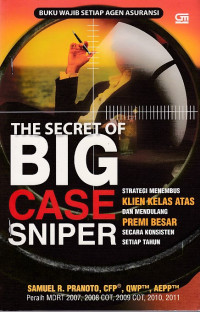 The Secret of Big Case Sniper (Strategi Menembus Klien Kelas Atas dan Mendulang Premi Besar Secara Konsisten Setiap Tahun)