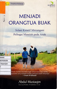 Menjadi Orangtua Bijak: Solusi Kreatif Menangani Pelbagai Masalah pada Anak