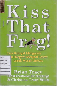 Kiss That Frog!: Cara Dahsyat Mengubah Hal Negatif Menjadi Positif untuk Meraih Sukses