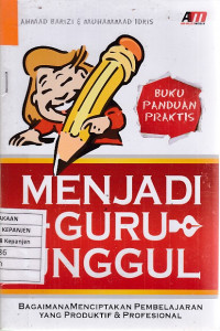 Buku Panduan Praktis Menjadi Guru Unggul: Bagaimana Menciptakan Pembelajaran yang Produktif & Profesional