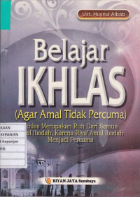 Belajar Ikhlas (Agar Amal Tidak Percuma): Ikhlas Merupakan Ruh dari Semua Amal Ibadah, karena Riya' Amal Ibadah Menjadi Percuma