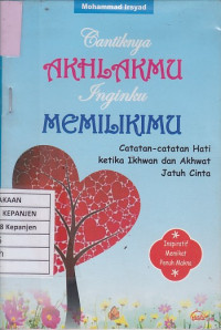 Cantiknya Akhlakmu Inginku Memilikimu: Catatan-Catatan Hati ketika Ikhwan dan Akhwat Jatuh Cinta