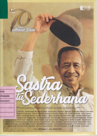 Sastra Itu Sederhana: Kesaksian Lintas Profesi dan Generasi (70 Tahun Ahmad Tohari)