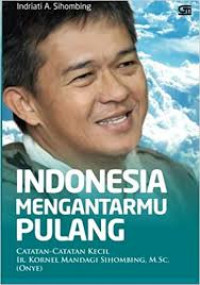 Indonesia Mengantarmu Pulang: Catatan-Catatan Kecil Ir. Kornel Mandagi Sihombing, M.Sc. (Onye)